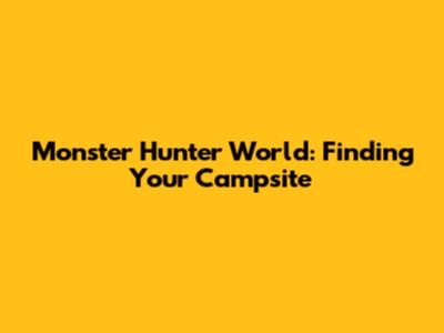 Monster Hunter World: Finding Your Campsite