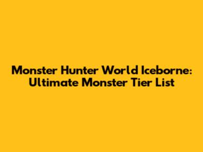 Monster Hunter World Iceborne: Ultimate Monster Tier List