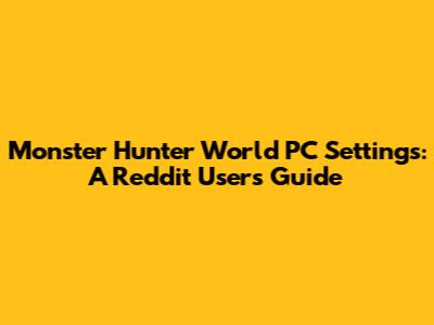 Monster Hunter World PC Settings: A Reddit User's Guide