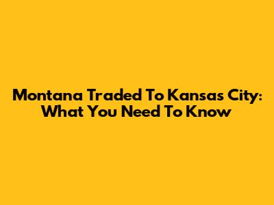 Montana Traded To Kansas City: What You Need To Know