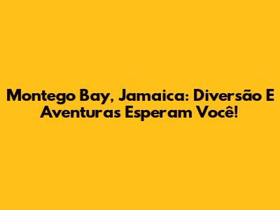 Montego Bay, Jamaica: Diversão E Aventuras Esperam Você!