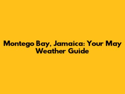 Montego Bay, Jamaica: Your May Weather Guide