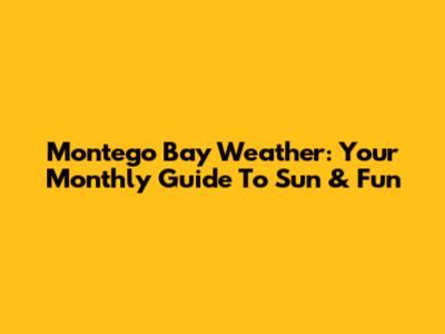 Montego Bay Weather: Your Monthly Guide To Sun & Fun