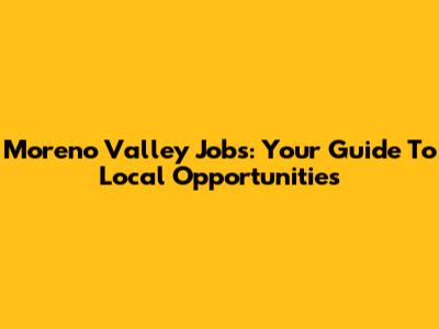 Moreno Valley Jobs: Your Guide To Local Opportunities