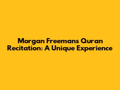 Morgan Freeman's Quran Recitation: A Unique Experience