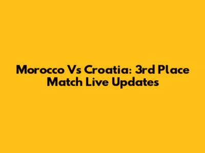 Morocco Vs Croatia: 3rd Place Match Live Updates