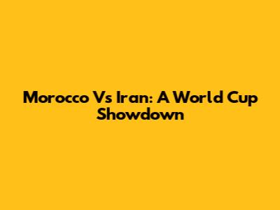 Morocco Vs Iran: A World Cup Showdown