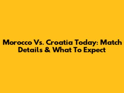 Morocco Vs. Croatia Today: Match Details & What To Expect