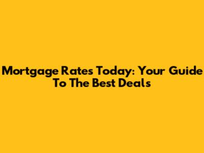 Mortgage Rates Today: Your Guide To The Best Deals