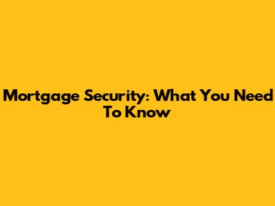 Mortgage Security: What You Need To Know