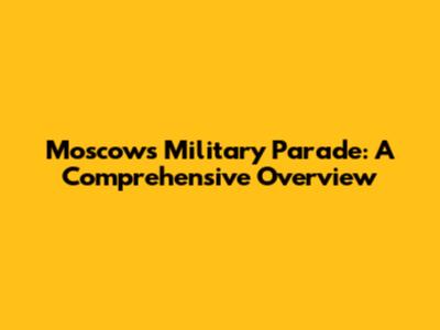 Moscow's Military Parade: A Comprehensive Overview