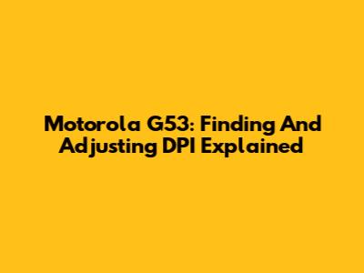 Motorola G53: Finding And Adjusting DPI Explained