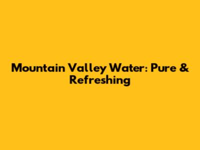 Mountain Valley Water: Pure & Refreshing