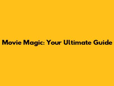 Movie Magic: Your Ultimate Guide