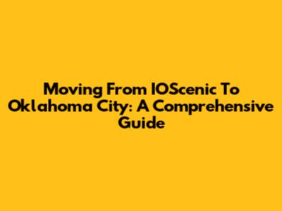 Moving From IOScenic To Oklahoma City: A Comprehensive Guide