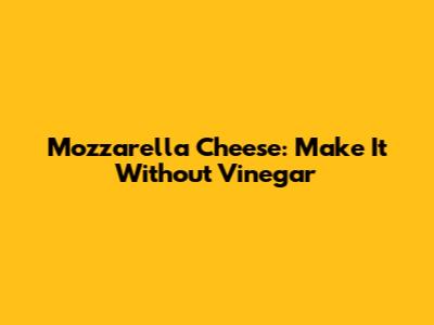 Mozzarella Cheese: Make It Without Vinegar