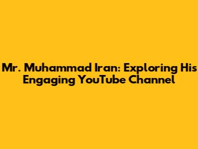 Mr. Muhammad Iran: Exploring His Engaging YouTube Channel