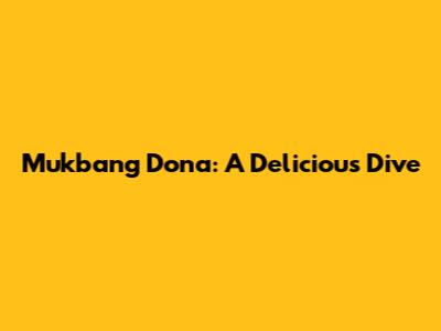 Mukbang Dona: A Delicious Dive