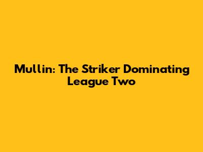 Mullin: The Striker Dominating League Two