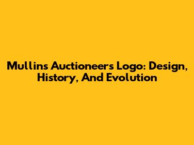 Mullins Auctioneers Logo: Design, History, And Evolution