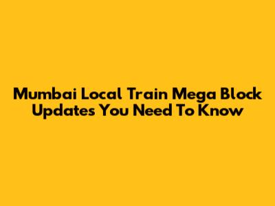 Mumbai Local Train Mega Block Updates You Need To Know
