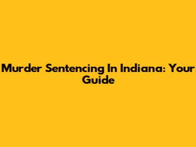 Murder Sentencing In Indiana: Your Guide