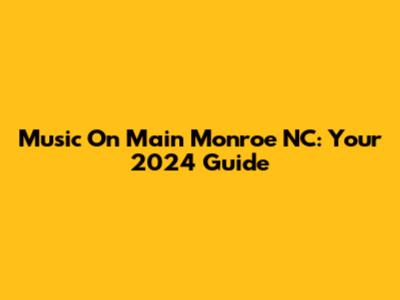 Music On Main Monroe NC: Your 2024 Guide
