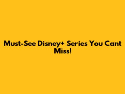 Must-See Disney+ Series You Can't Miss!