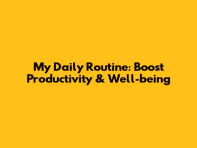 My Daily Routine: Boost Productivity & Well-being