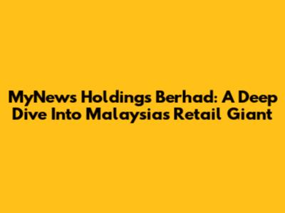 MyNews Holdings Berhad: A Deep Dive Into Malaysia's Retail Giant