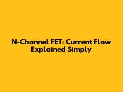 N-Channel FET: Current Flow Explained Simply