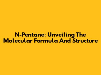 N-Pentane: Unveiling The Molecular Formula And Structure