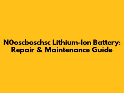 N0oscboschsc Lithium-Ion Battery: Repair & Maintenance Guide