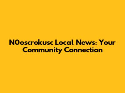 N0oscrokusc Local News: Your Community Connection