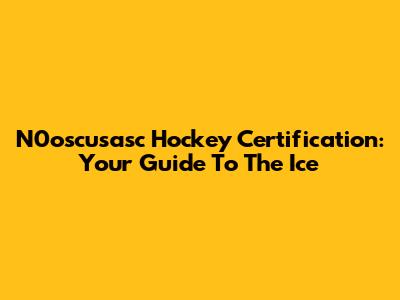 N0oscusasc Hockey Certification: Your Guide To The Ice