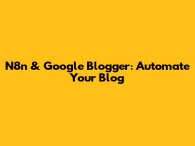 N8n & Google Blogger: Automate Your Blog