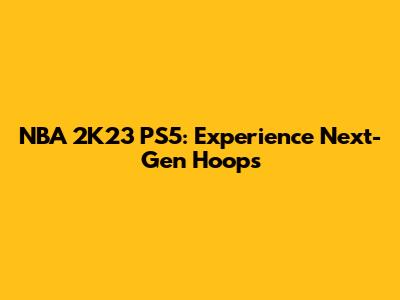 NBA 2K23 PS5: Experience Next-Gen Hoops