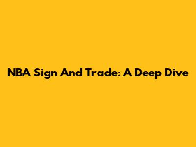 NBA Sign And Trade: A Deep Dive