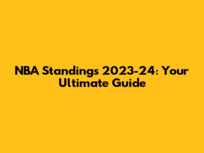 NBA Standings 2023-24: Your Ultimate Guide