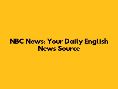 NBC News: Your Daily English News Source