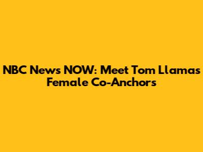 NBC News NOW: Meet Tom Llamas' Female Co-Anchors