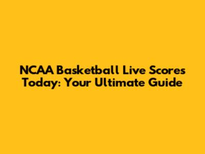 NCAA Basketball Live Scores Today: Your Ultimate Guide