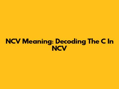 NCV Meaning: Decoding The 'C' In NCV