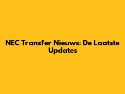 NEC Transfer Nieuws: De Laatste Updates