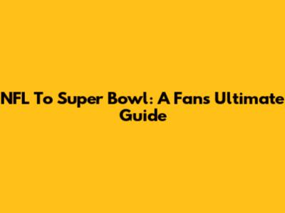 NFL To Super Bowl: A Fan's Ultimate Guide