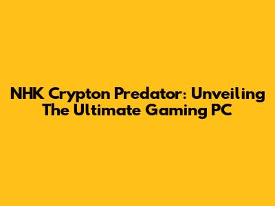NHK Crypton Predator: Unveiling The Ultimate Gaming PC