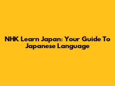 NHK Learn Japan: Your Guide To Japanese Language