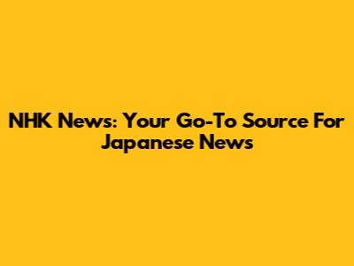 NHK News: Your Go-To Source For Japanese News