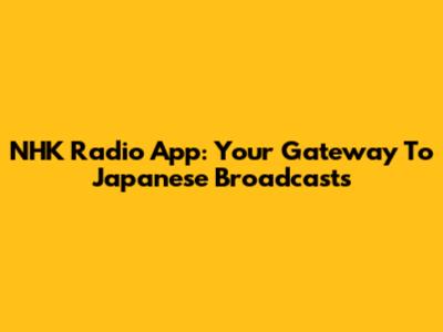 NHK Radio App: Your Gateway To Japanese Broadcasts