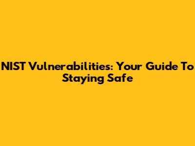 NIST Vulnerabilities: Your Guide To Staying Safe